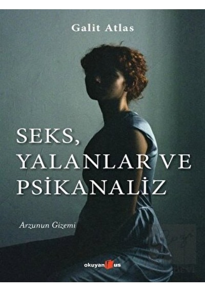 Seks Yalanlar ve Psikanaliz - Arzunun Gizemi - Galit Atlas - Okuyan Us Yayınları