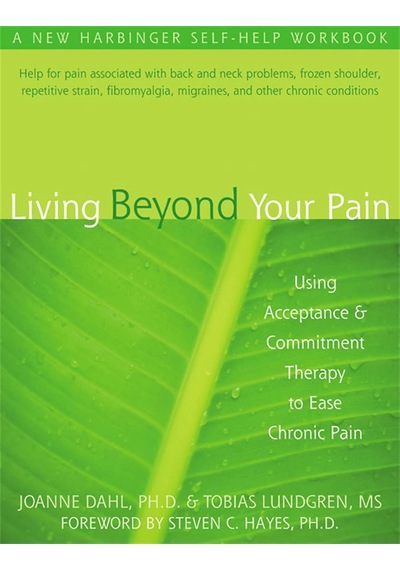 Living Beyond Your Pain: Using Acceptance & Commitment Therapy To Ease Chronic Pain