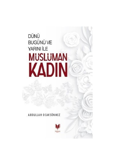 Dünü Bugünü ve Yarını İle Müslüman Kadın / Abdullah Köksal Oca... 9786050603620