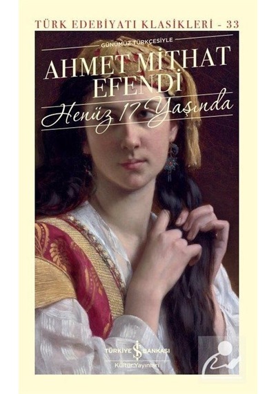 Henüz 17 Yaşında - Günümüz Türkçesiyle - Türk Edebiyat Klasikleri 33 - Ahmet Mithat Efendi - İş Bankası Kültür Yayınları