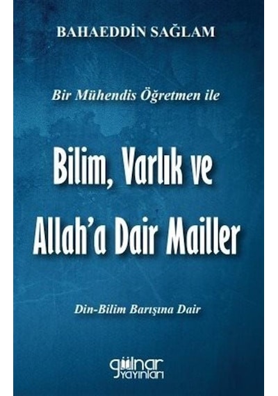 Bilim Varlık ve Allah'a Dair Mailler  - Bir Mühendis Öğretmen ile  - Bahaeddin Sağlam  - Gülnar Yayınları
