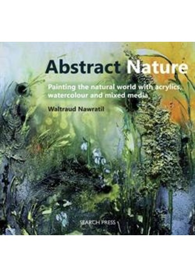 Abstract Nature: Painting the Natural World with Acyrlics, Watercolour and Mixed Media 9781782212386
