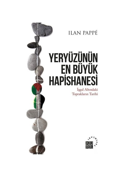 Yeryüzünün En Büyük Hapishanesi - İşgal Altındaki Toprakların Tarihi - İlan Pappe - Küre Yayınları