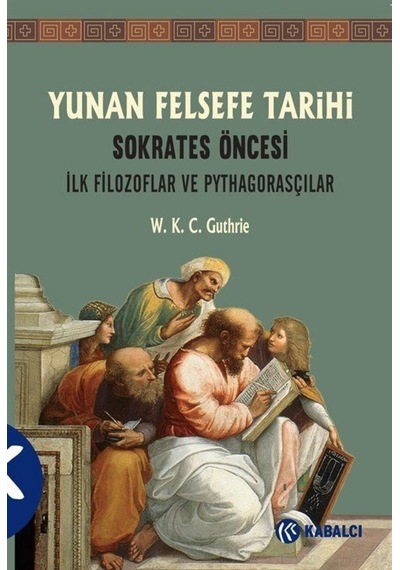 Yunan Felsefe Tarihi 1 Sokrates Öncesi İlk Filozoflar ve Pythagorasçılar - W. K. C. Guthrie - Kabalcı Yayınevi