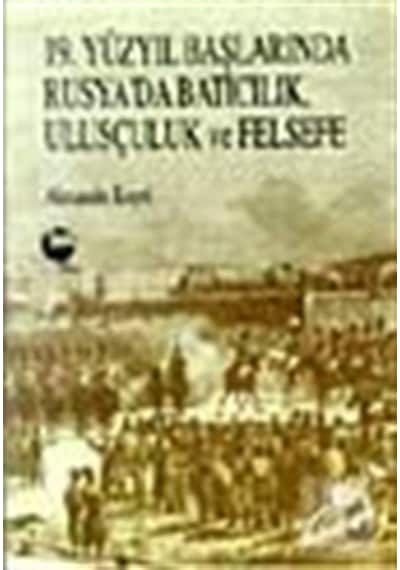 19. Yüzyıl Başlarında Rusya'da Batıcılık Ulusçuluk ve Felsefe - Alexandre Koyre - Belge Yayınları