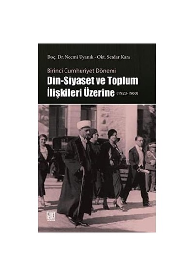 Birinci Cumhuriyet Dönemi Din - Siyaset Ve Toplum İlişkileri Üzerine