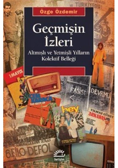 Geçmişin İzleri - Altmışlı ve Yetmişli Yılların Kolektif Belleği - Özge Özdemir - İletişim Yayınları