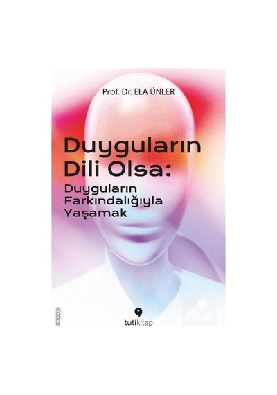 Duyguların Dili Olsa: Duyguların Farkındalığıyla Yaşamak - Ela Ünler - Tuti Kitap