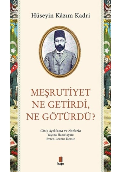 Meşrutiyet Ne Getirdi Ne Götürdü? Giriş Açıklama ve Notlarla - Hüseyin Kazım Kadri - Kapı Yayınları