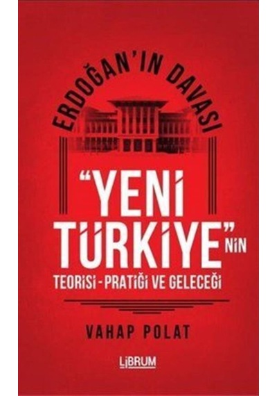 Erdoğan'ın Davası - Yeni Türkiye'nin Teorisi - Pratiği ve Geleceği - Vahap Polat - Librum Kitap