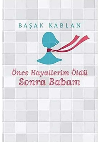 Önce Hayallerim Öldü Sonra Babam - Başak Kablan