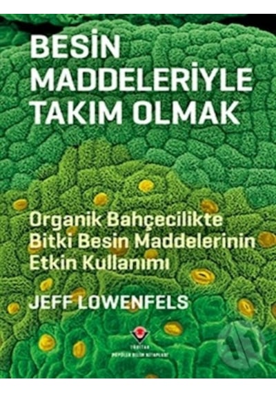 Besin Maddeleriyle Takım Olmak - Organik Bahçecilikte Bitki Besin Maddelerinin Etkin Kullanımı - Jeff Lowenfels - Tübitak Yayınları