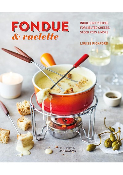 Fondue & Raclette: Indulgent Recipes For Melted Cheese, Stock Pots & More