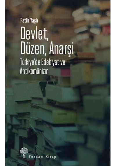 Devlet Düzen Anarşi: Türkiye'de Edebiyat ve Antikomünizm - Fatih Yaşlı - Yordam Kitap