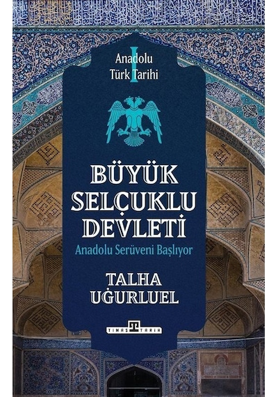Büyük Selçuklu Devleti - Anadolu Serüveni Başlıyor - Anadolu Türk Tarihi 1 - Talha Uğurluel - Timaş Yayınları