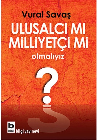 Ulusalcı mı Milliyetçi mi Olmalıyız? - Vural Savaş - Bilgi Yayınevi