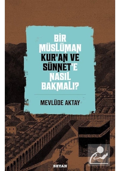 Bir Müslüman Kur'an ve Sünnet'e Nasıl Bakmalı? / Mevlüde Aktay 9786257432313