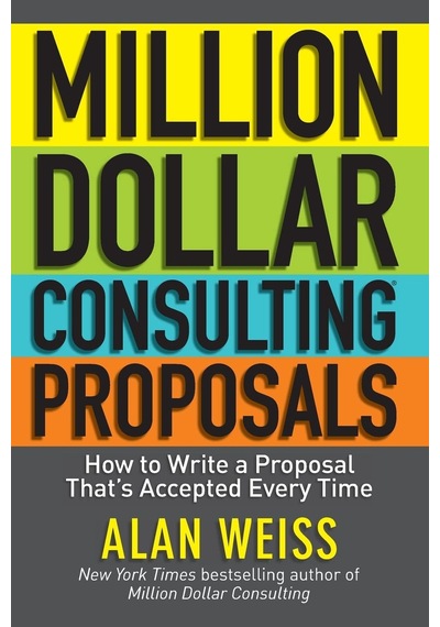 Million Dollar Consulting Proposals: How To Write A Proposal That's Accepted Every Time