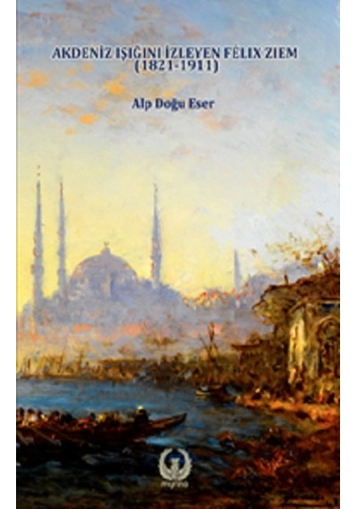 Akdeniz Işığını İzleyen Felix Ziem 1821 - 1911 - Alp Doğu Eser - Myrina Yayınları