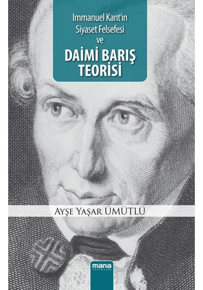 Immanuel Kant'ın Siyaset Felsefesi ve Daimi Barış Teorisi - Ayşe Yaşar Ümütlü - Mana Yayınları