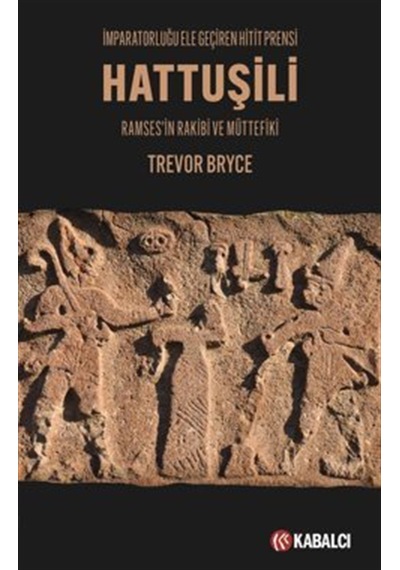 Hattuşili İmparatorluğu Ele Geçiren Hitit Prensi / Trevor Bryce