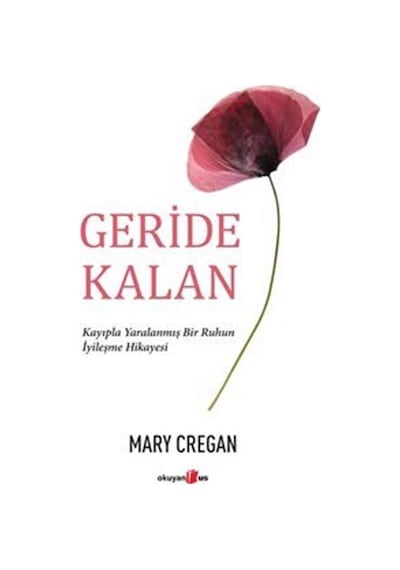 Geride Kalan - Kayıpla Yaralanmış Bir Ruhun İyileşme Hikayesi - Mary Cregan - Okuyan Us Yayınları