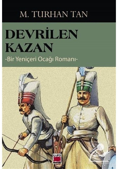 Devrilen Kazan - Bir Yeniçeri Ocağı Romanı - M. Turhan Tan - Elips Kitapları