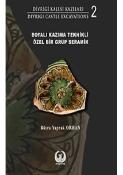Boyalı Kazıma Teknikli Özel Bir Grup Seramik - Divriği Kalesi Kazıları 2 - Büşra Yaprak Orhan - Myrina Yayınları