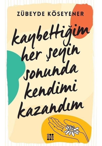 Kaybettiğim Her Şeyin Sonunda Kendimi Kazandım - Zübeyde Köseyener - Dokuz Yayınları
