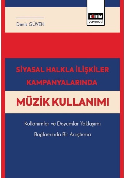 Siyasal Halkla İlişkiler Kampanyalarında Müzik Kullanımı Kullanımlar ve Doyumlar Yaklaşımı Bağlamınd - Deniz Güven - Eğitim Yayınevi
