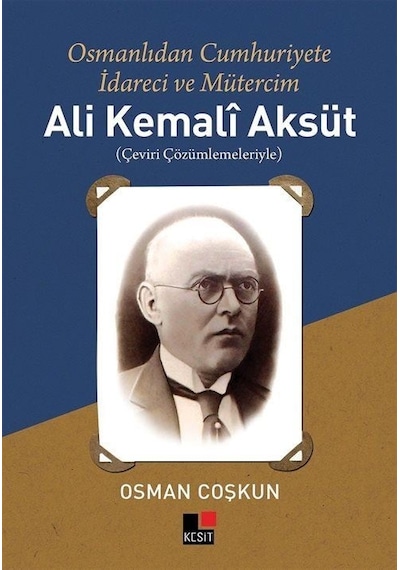Ali Kemali Aksüt: Osmanlıdan Cumhuriyete İdareci ve Mütercim - Osman Coşkun - Kesit Yayınları