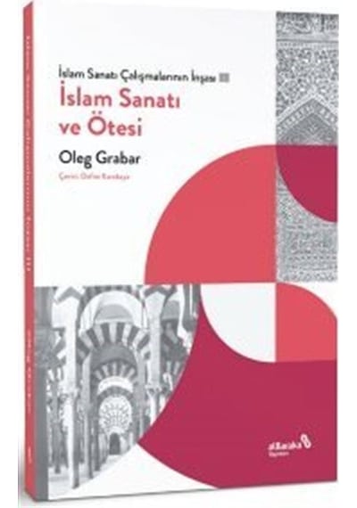 İslam Sanatı ve Ötesi - İslam Sanatı Çalışmalarının İnşası 3 - Oleg Grabar - alBaraka Yayınları