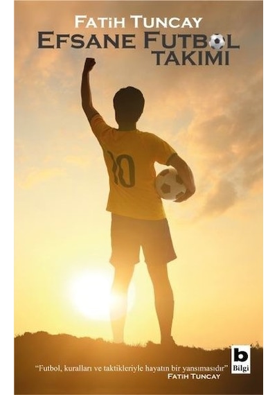 Efsane Futbol Takımı - Fatih Tuncay - Bilgi Yayınevi