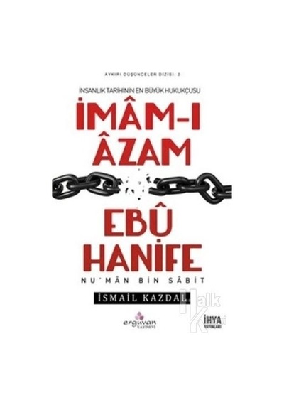 İnsanlık Tarihinin En Büyük Hukuçusu İmam -ı Azam Ebu Hanife  - İsmail Kazdal  - Erguvan Yayınları