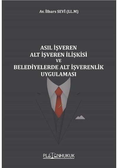 Asıl İşveren Alt İşveren İlişkisi ve Belediyelerde Alt İşverenlik Uygulaması - İlbars Sevi - Platon Hukuk Yayınevi
