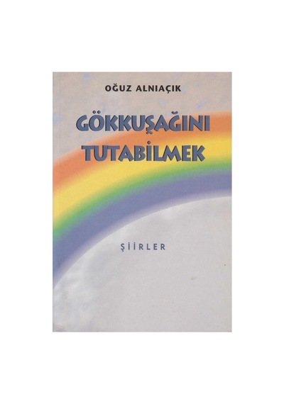 Gökkuşağını Tutabilmek Şiirler - Oğuz Alnıaçık İlk Baskı 1998