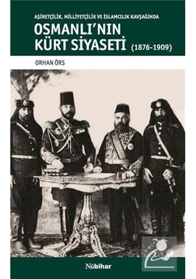 Osmanlı'nın Kürt Siyaseti-Aşiretçilik Milliyetçilik Kavşağında 1876-1909 - Orhan Örs - Nubihar Yayınları