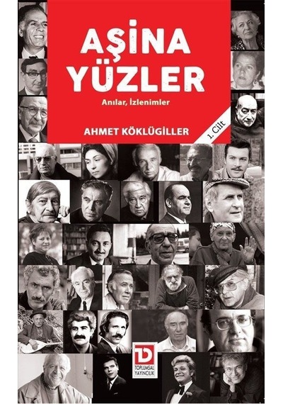 Aşina Yüzler Anılar, İzlenimler (1. Cilt) / Ahmet Köklügiller