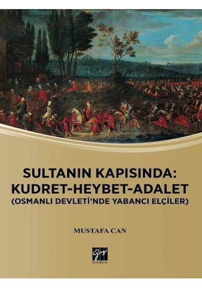 Sultanın Kapısında: Kudret-Heybet-Adalet-Osmanlı Devlet'inde Yabancı Elçilikler  - Mustafa Can  - Gazi Kitabevi
