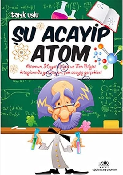 Şu Acayip Atom: Atomun, Hayat Bilgisi Ve Fen Bilgisi Kitaplarında Yazmayan, Çok Acayip Gerçekleri