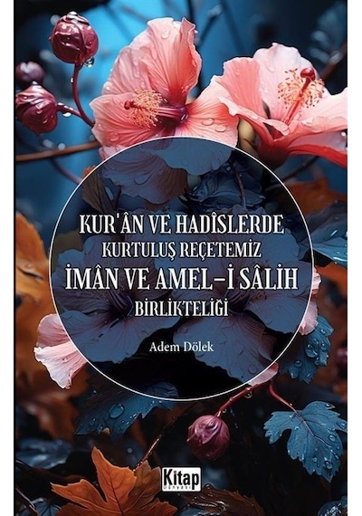 İman ve Amel-i Salih Birlikteliği - Kur'an ve Hadislerde Kurtuluş Reçetemiz - Adem Dölek - Kitap Dünyası