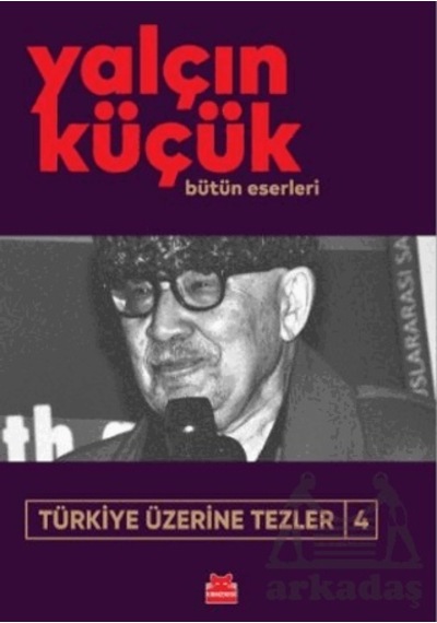 Türkiye Üzerine Tezler 4 - Yalçın Küçük Bütün Eserleri - Yalçın Küçük - Kırmızı Kedi