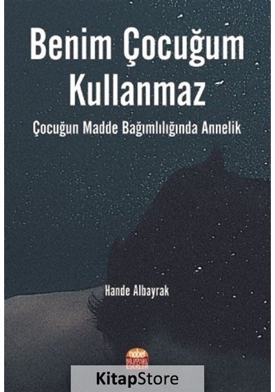 Benim Çocuğum Kullanmaz - Çocuğun Madde Bağımlılığında Annelik - Hande Albayrak - Nobel Bilimsel Eserler
