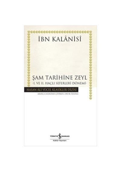Şam Tarihine Zeyl - 1. ve 2. Haçlı Seferleri Dönemi - İbn Kalanisi - İş Bankası Kültür Yayınları