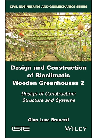 Design And Construction Of Bioclimatic Wooden Greenhouses, Volume 2: Design Of Construction: Structure And Systems