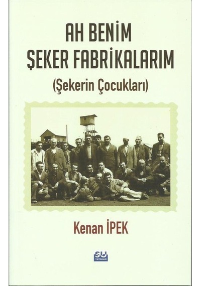 Ah Benim Şeker Fabrikam-Şekerin Çocukları - Kenan İpek - Su Yayınları