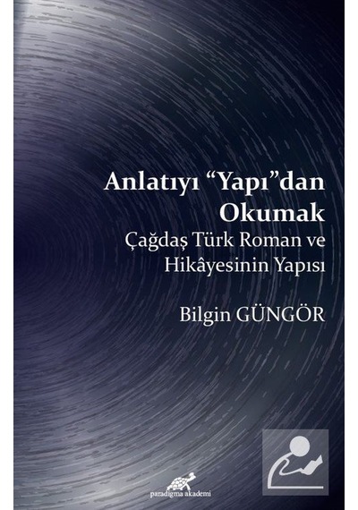 Anlatıyı Yapıdan Okumak-Çağdaş Türk Roman ve Hikayesinin Yapısı - Bilgin Güngör - Paradigma Akademi Yayınları