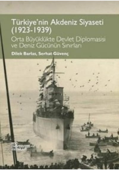 Türkiye'nin Akdeniz Siyaseti (1923 - 1939) - Dilek Barlas -  Serhat Güvenç - Koç Üniversitesi Yayınları