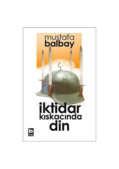 İktidar Kıskacında Din - Mustafa Balbay - Bilgi Yayınevi