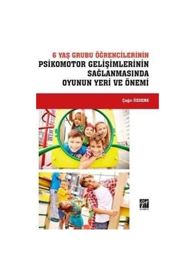 6 Yaş Grubu Öğrencilerinin Psikomotor Gelişimlerinin Sağlanmasında Oyunun Yeri ve Önemi - Çağrı Özdenk - Gazi Kitabevi